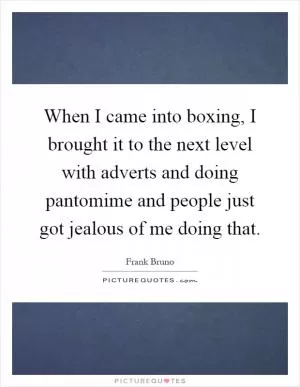 When I came into boxing, I brought it to the next level with adverts and doing pantomime and people just got jealous of me doing that Picture Quote #1