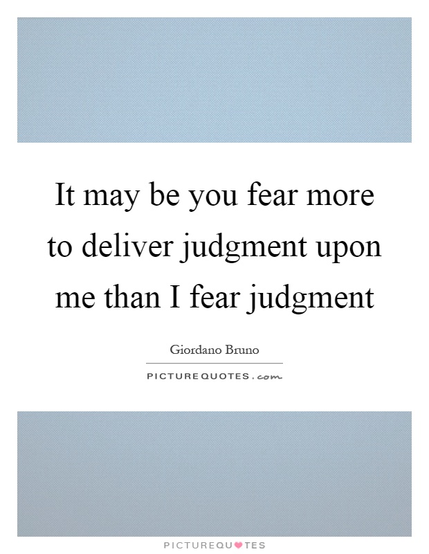 It may be you fear more to deliver judgment upon me than I fear judgment Picture Quote #1
