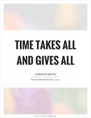 Time takes all and gives all Picture Quote #1