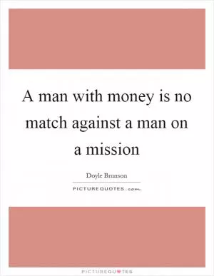 A man with money is no match against a man on a mission Picture Quote #1