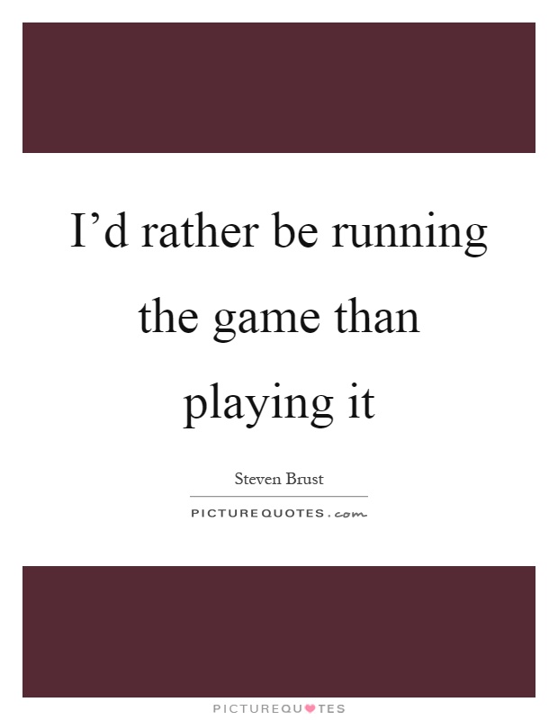 I'd rather be running the game than playing it Picture Quote #1