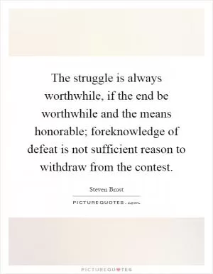 The struggle is always worthwhile, if the end be worthwhile and the means honorable; foreknowledge of defeat is not sufficient reason to withdraw from the contest Picture Quote #1