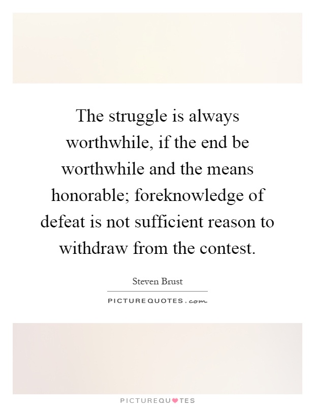 The struggle is always worthwhile, if the end be worthwhile and the means honorable; foreknowledge of defeat is not sufficient reason to withdraw from the contest Picture Quote #1