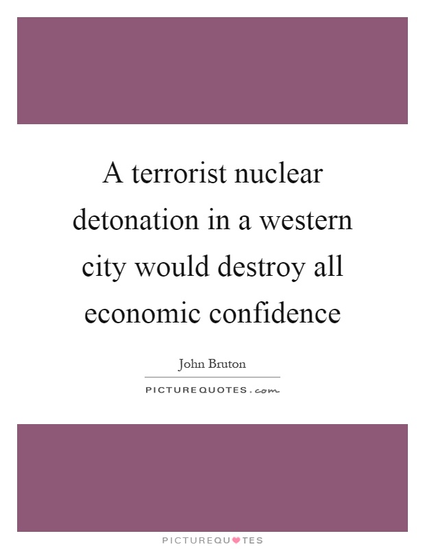 A terrorist nuclear detonation in a western city would destroy all economic confidence Picture Quote #1
