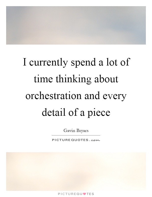 I currently spend a lot of time thinking about orchestration and every detail of a piece Picture Quote #1