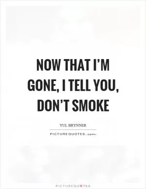 Now that I’m gone, I tell you, don’t smoke Picture Quote #1