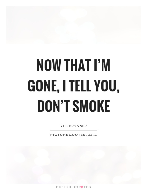 Now that I'm gone, I tell you, don't smoke Picture Quote #1