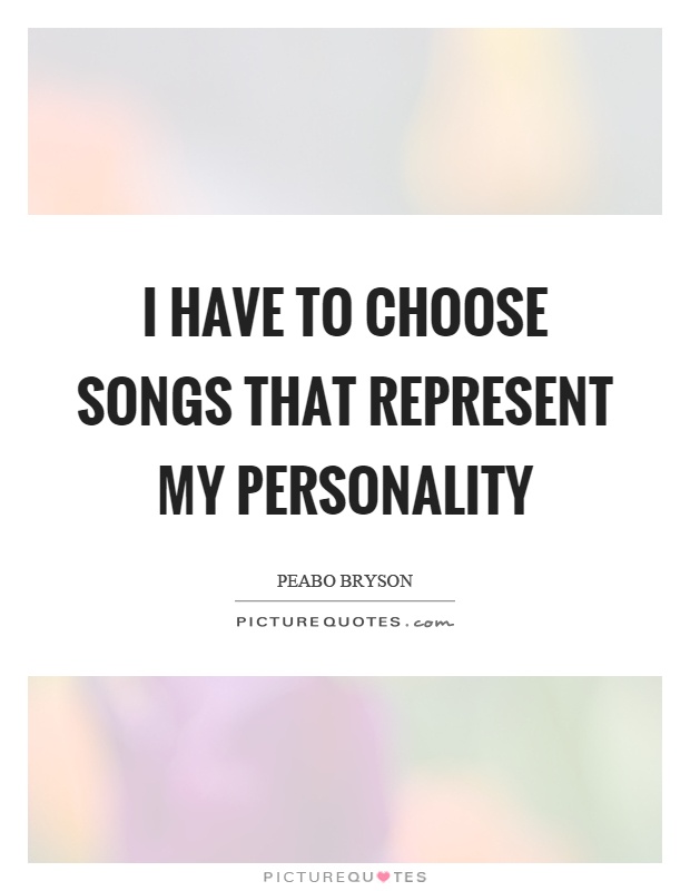 I have to choose songs that represent my personality Picture Quote #1