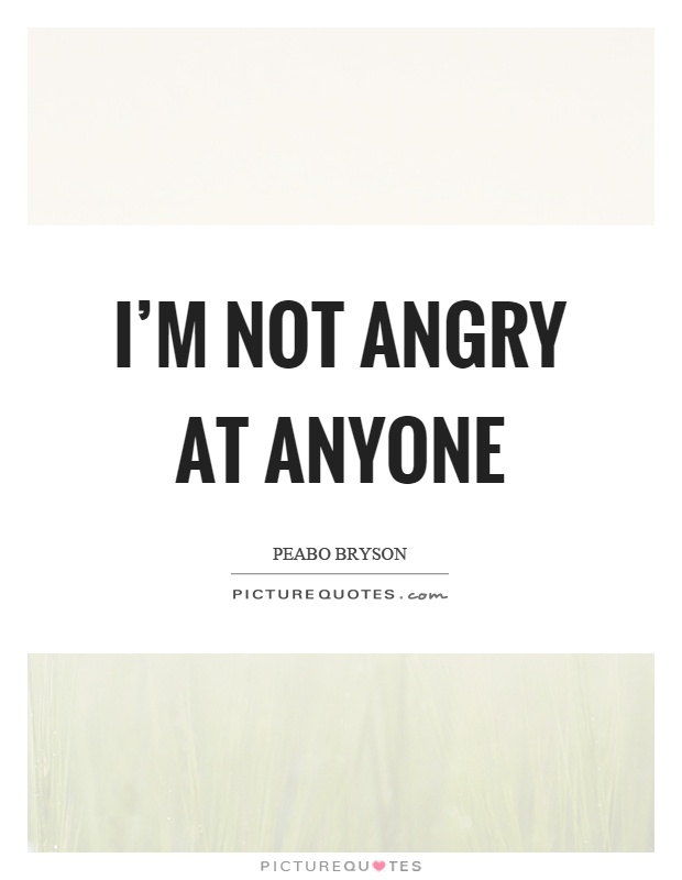 I'm not angry at anyone Picture Quote #1