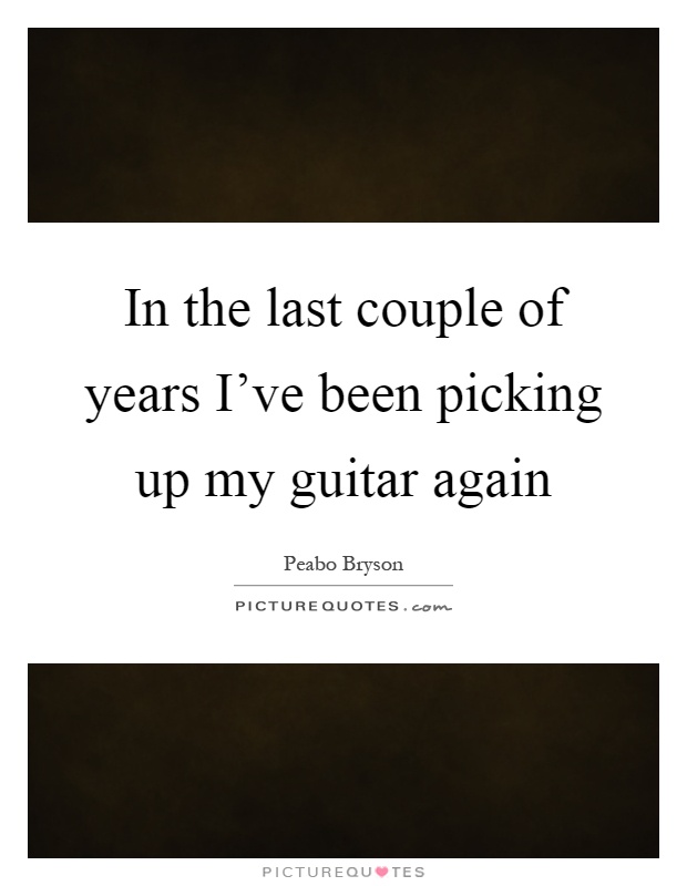 In the last couple of years I've been picking up my guitar again Picture Quote #1