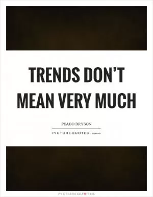 Trends don’t mean very much Picture Quote #1