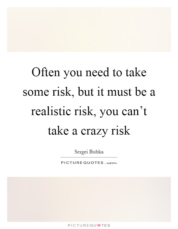 Often you need to take some risk, but it must be a realistic risk, you can't take a crazy risk Picture Quote #1