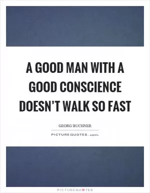 A good man with a good conscience doesn’t walk so fast Picture Quote #1