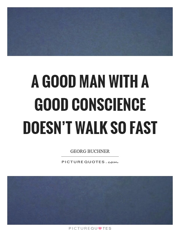 A good man with a good conscience doesn't walk so fast Picture Quote #1