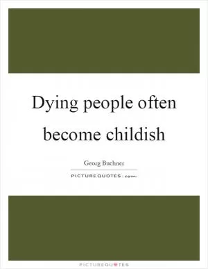 Dying people often become childish Picture Quote #1
