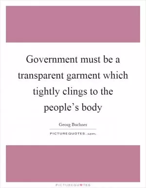 Government must be a transparent garment which tightly clings to the people’s body Picture Quote #1