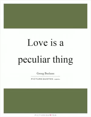 Love is a peculiar thing Picture Quote #1