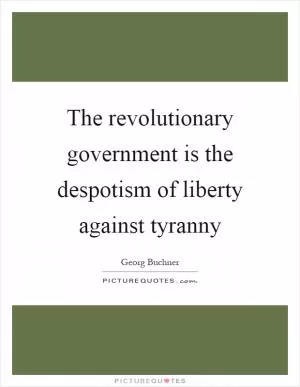 The revolutionary government is the despotism of liberty against tyranny Picture Quote #1
