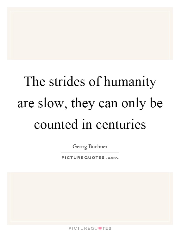 The strides of humanity are slow, they can only be counted in centuries Picture Quote #1