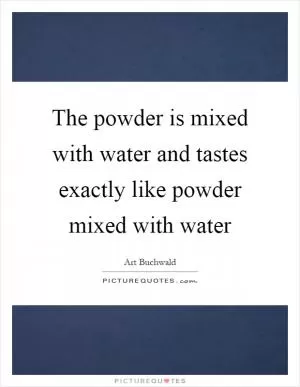 The powder is mixed with water and tastes exactly like powder mixed with water Picture Quote #1