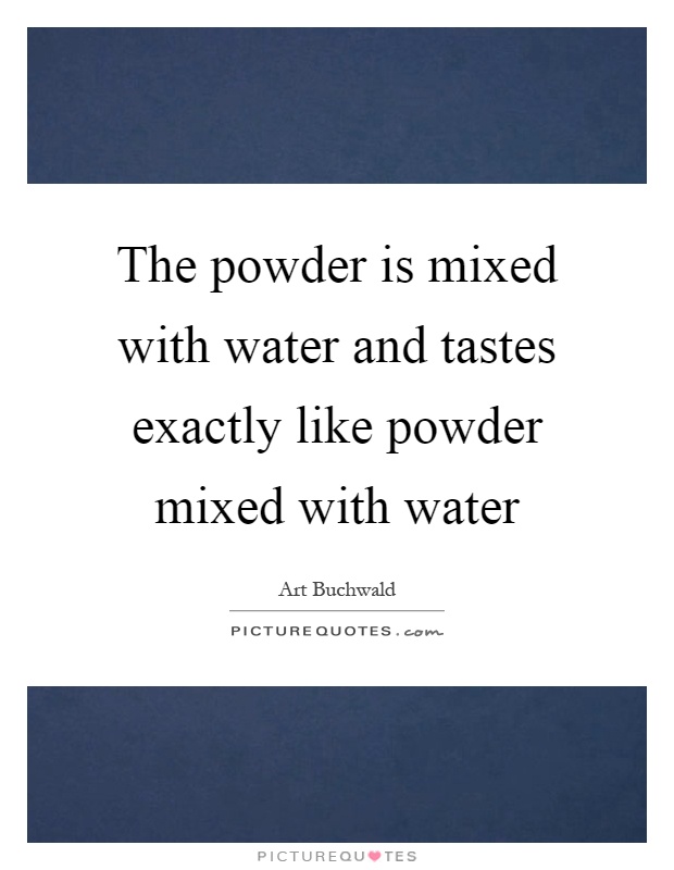 The powder is mixed with water and tastes exactly like powder mixed with water Picture Quote #1