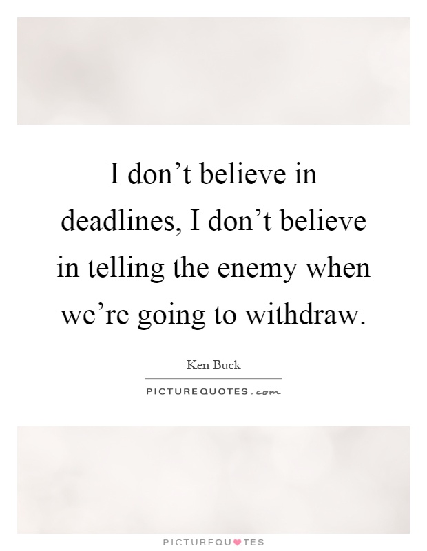 I don't believe in deadlines, I don't believe in telling the enemy when we're going to withdraw Picture Quote #1