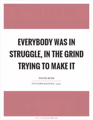 Everybody was in struggle, in the grind trying to make it Picture Quote #1