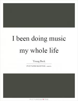 I been doing music my whole life Picture Quote #1