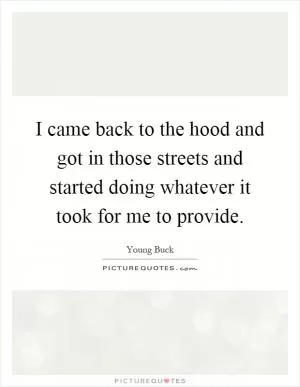 I came back to the hood and got in those streets and started doing whatever it took for me to provide Picture Quote #1