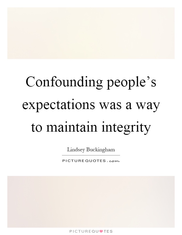 Confounding people's expectations was a way to maintain integrity Picture Quote #1