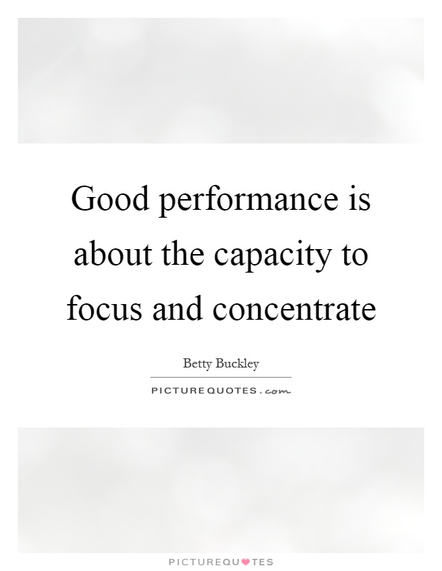 Good performance is about the capacity to focus and concentrate Picture Quote #1