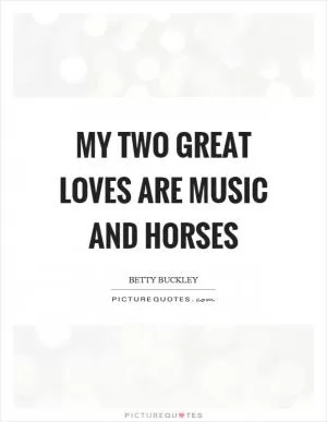 My two great loves are music and horses Picture Quote #1
