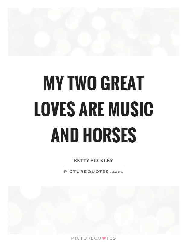 My two great loves are music and horses Picture Quote #1