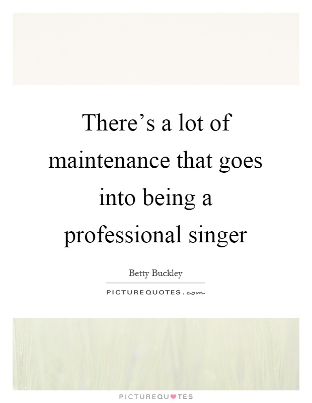 There's a lot of maintenance that goes into being a professional singer Picture Quote #1