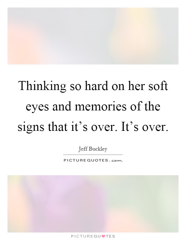 Thinking so hard on her soft eyes and memories of the signs that it's over. It's over Picture Quote #1