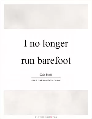 I no longer run barefoot Picture Quote #1
