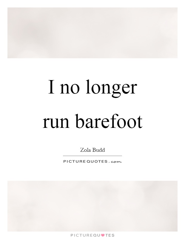 I no longer run barefoot Picture Quote #1
