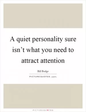 A quiet personality sure isn’t what you need to attract attention Picture Quote #1