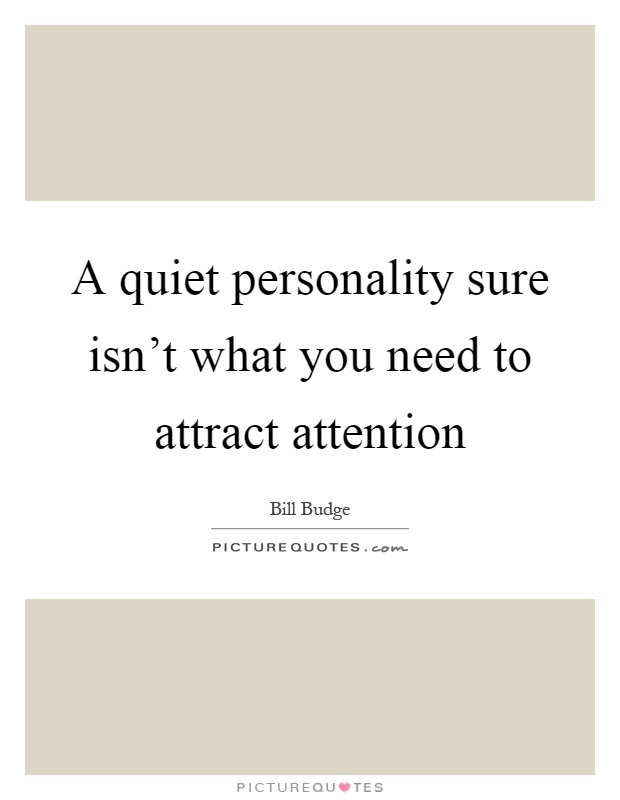 A quiet personality sure isn't what you need to attract attention Picture Quote #1