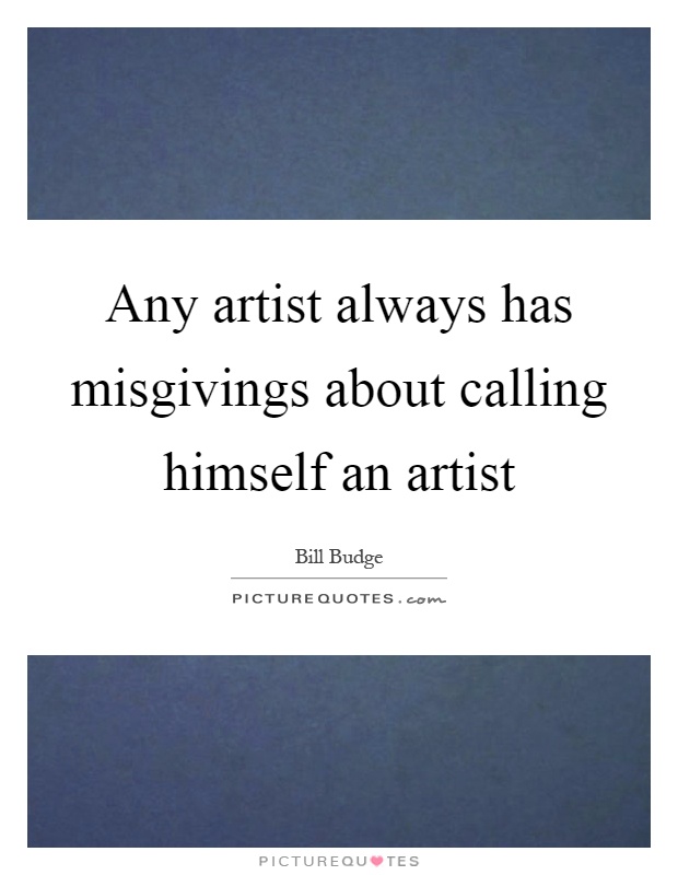 Any artist always has misgivings about calling himself an artist Picture Quote #1