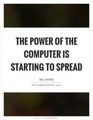 The power of the computer is starting to spread Picture Quote #1