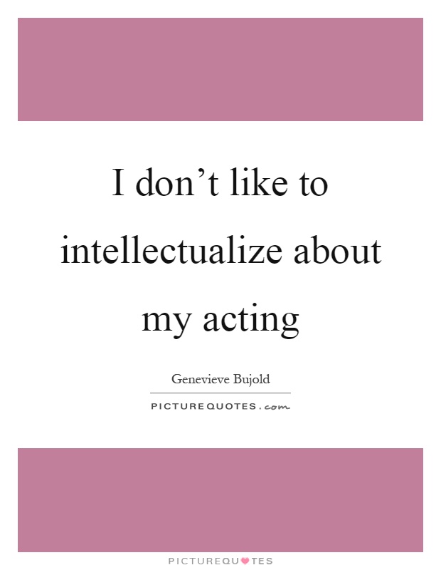 I don't like to intellectualize about my acting Picture Quote #1