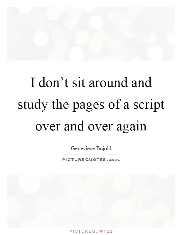 I don't sit around and study the pages of a script over and over again Picture Quote #1