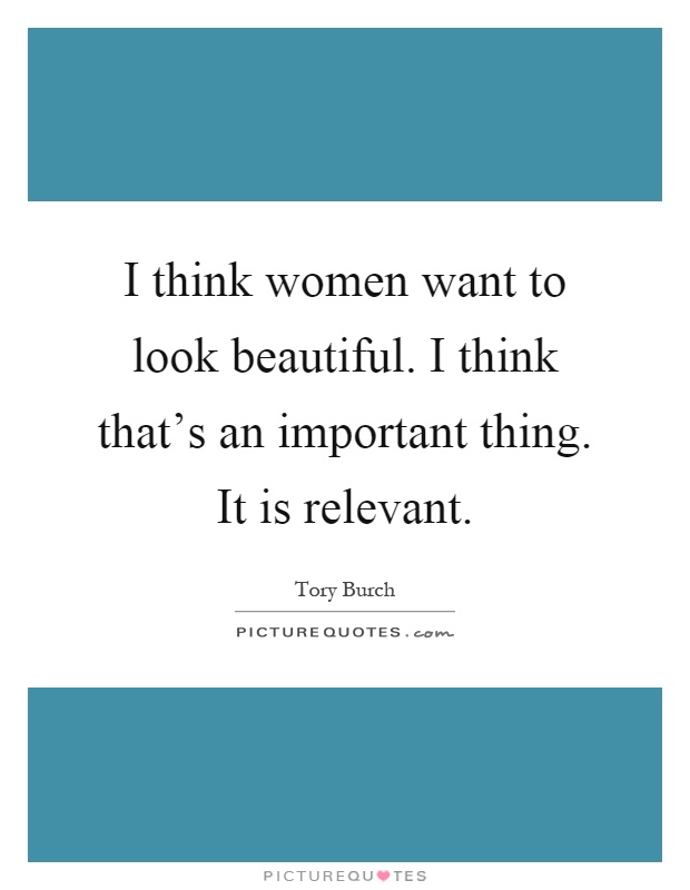 I think women want to look beautiful. I think that's an important thing. It is relevant Picture Quote #1