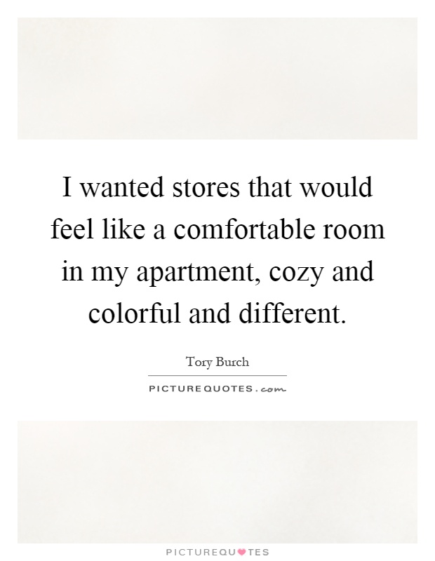 I wanted stores that would feel like a comfortable room in my apartment, cozy and colorful and different Picture Quote #1