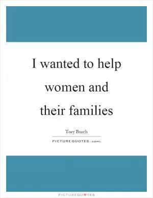 I wanted to help women and their families Picture Quote #1