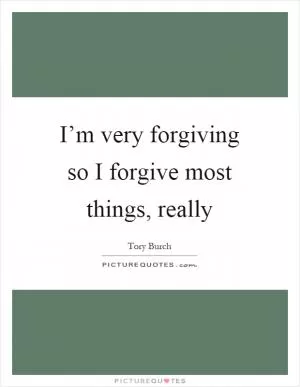 I’m very forgiving so I forgive most things, really Picture Quote #1