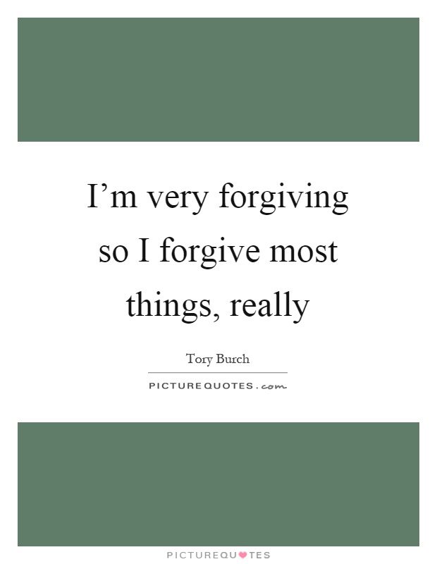 I'm very forgiving so I forgive most things, really Picture Quote #1