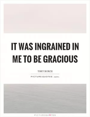 It was ingrained in me to be gracious Picture Quote #1