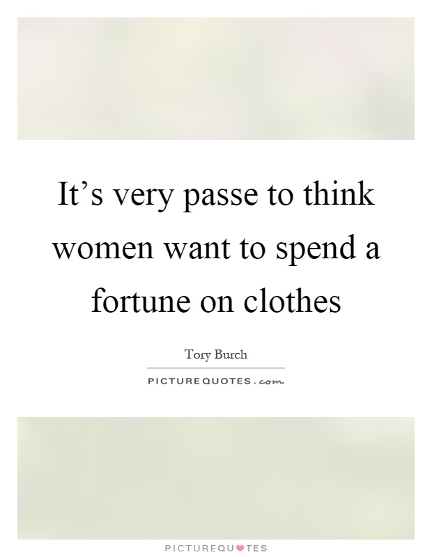 It's very passe to think women want to spend a fortune on clothes Picture Quote #1
